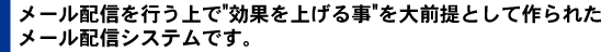 メール配信を行う上で"効果を上げる事"を大前提として作られたメール配信システムです。